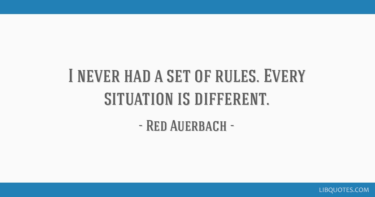 I never had a set of rules. Every situation is different.