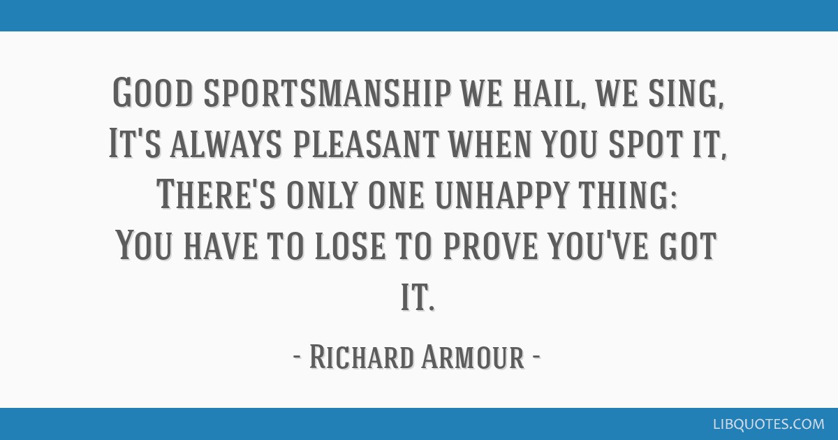 The art of sportmanship. The only way to prove you are a good