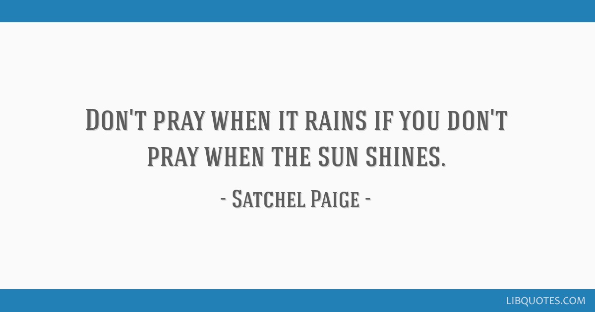 Don't pray when it rains if you don't pray when the sun