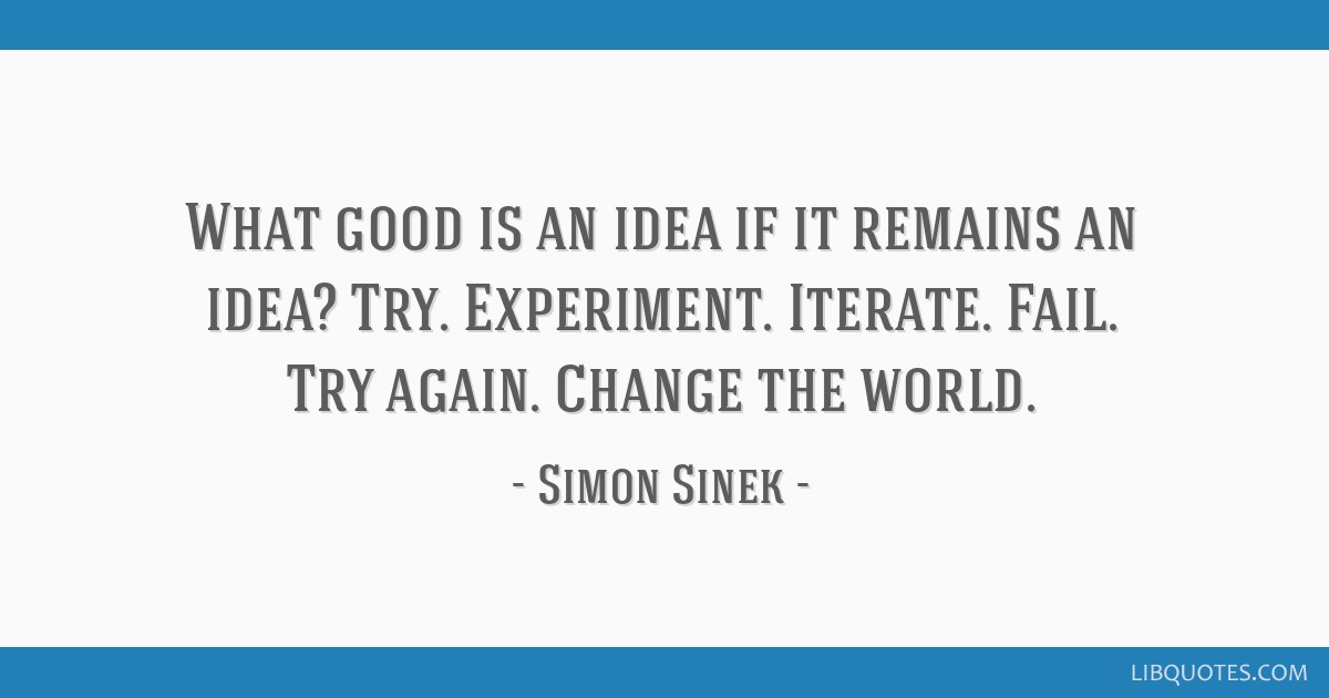 What Good Is An Idea If It Remains An Idea Try Experiment