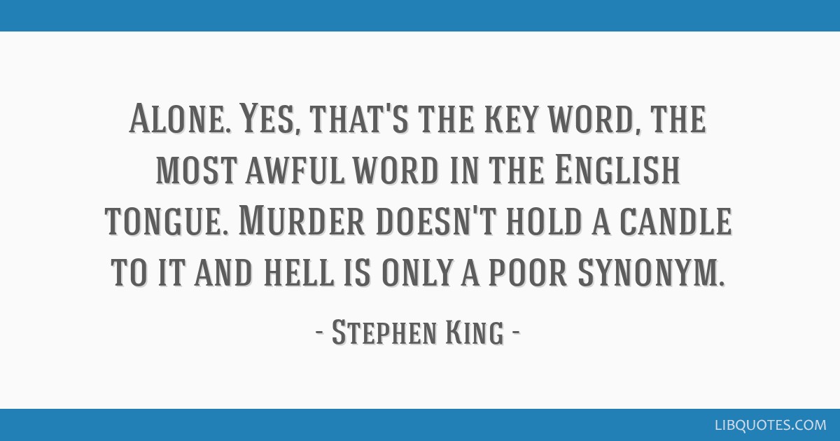 Stephen King Quote: “Alone. Yes, that's the key word, the most awful word  in the English tongue. Murder doesn't hold a candle to it and hell ”