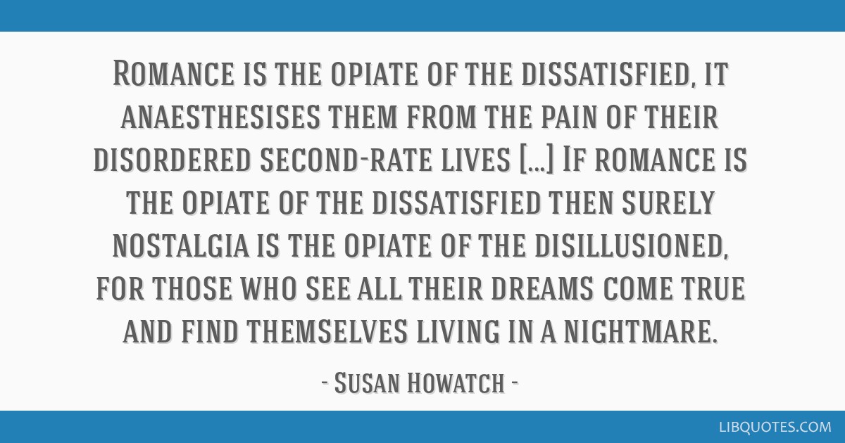 Romance Is The Opiate Of The Dissatisfied It Anaesthesises Them