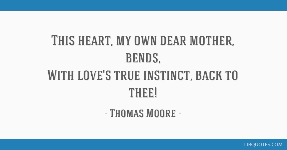 This heart, my own dear mother, bends, With love's true instinct, back to thee!