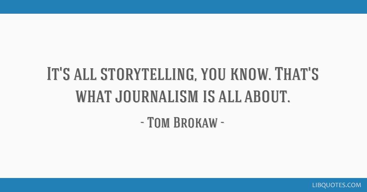 It S All Storytelling You Know That S What Journalism Is All About