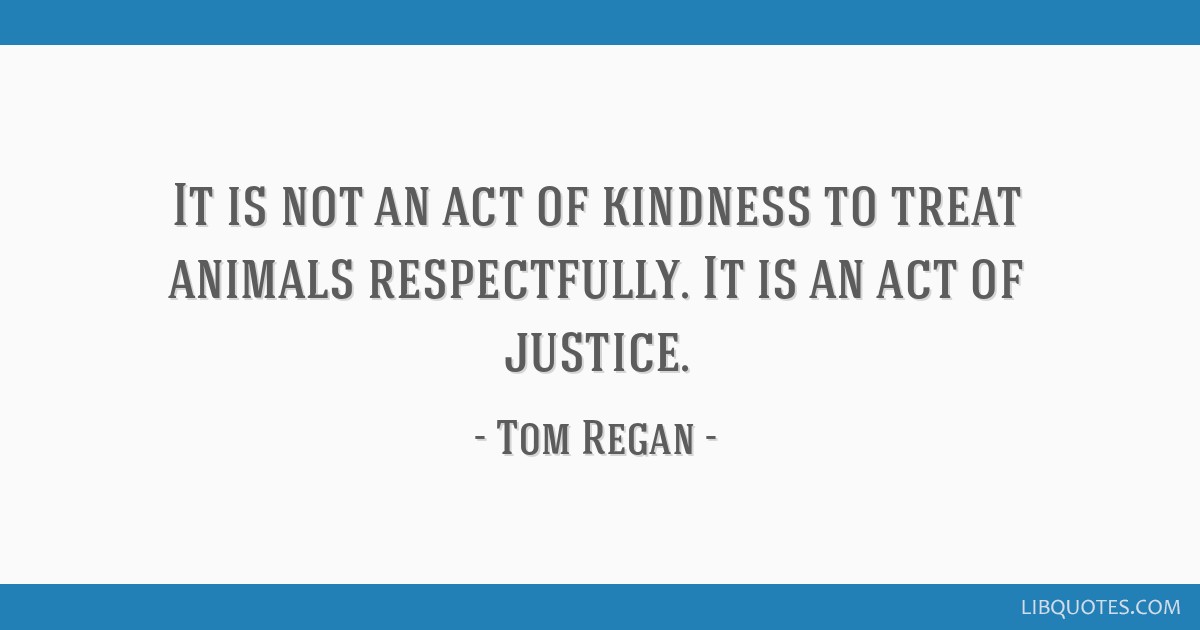 It is not an act of kindness to treat animals respectfully. It is an act of