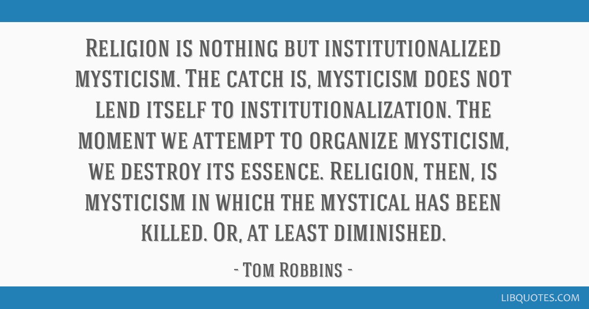 Religion Is Nothing But Institutionalized Mysticism The Catch Is Mysticism Does Not Lend Itself To Institutionalization