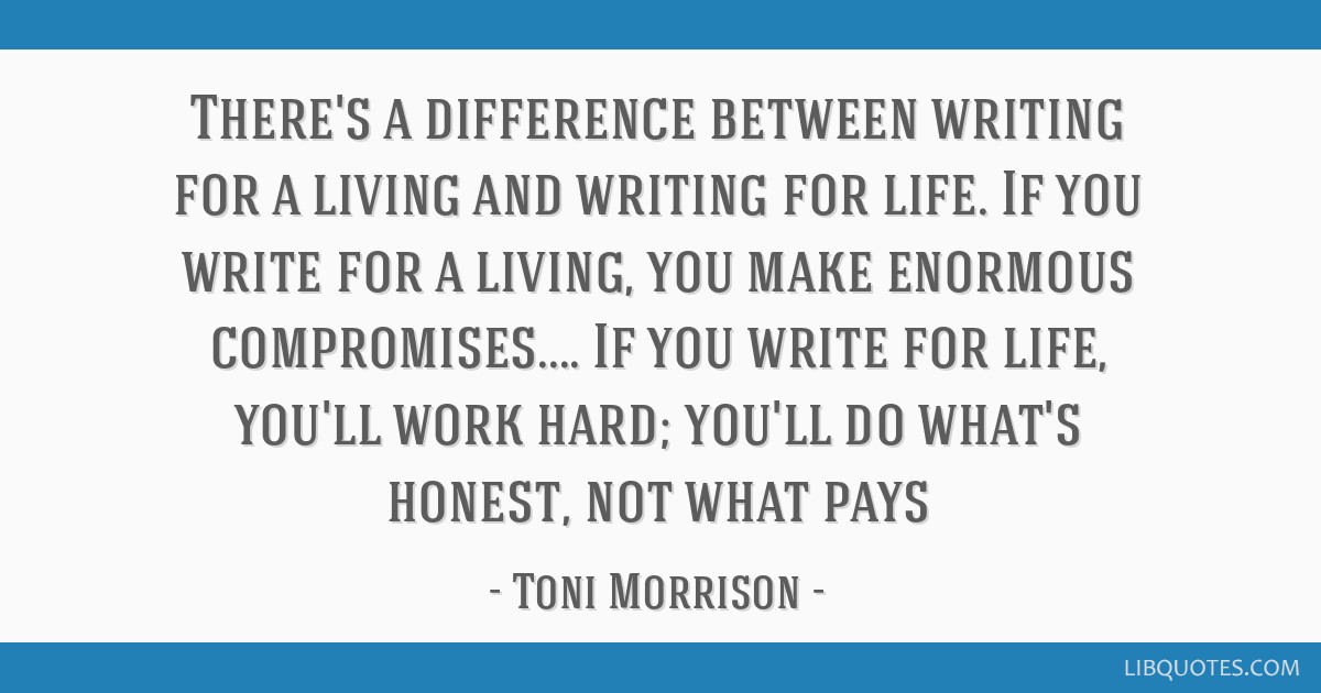 There's a difference between writing for a living and writing for life. If you write for a living, you make enormous compromises.... If you write for ...