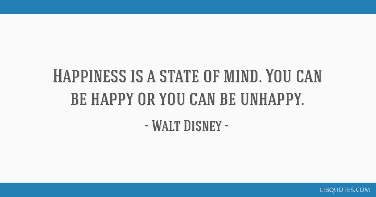 Walt Disney Quote: “Happiness is a state of mind. It's just according to  the way you