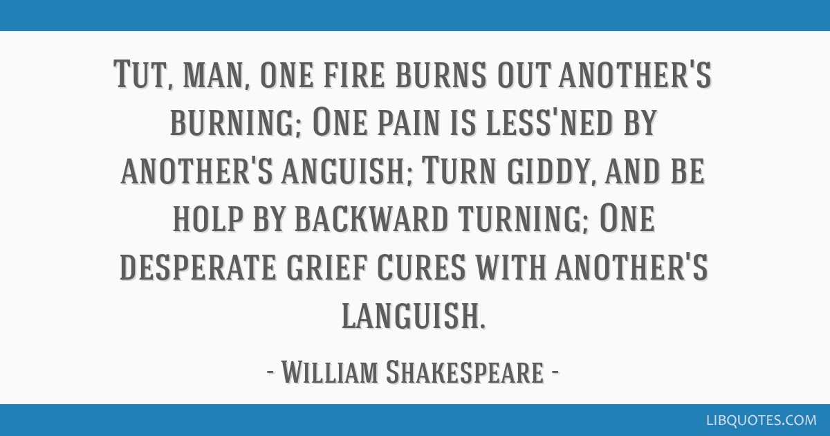 William Shakespeare quote: One fire burns out another's burning, One pain  is lessen'd