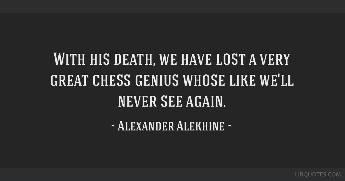 Alexander Alekhine Quote: “Never before and never since have I