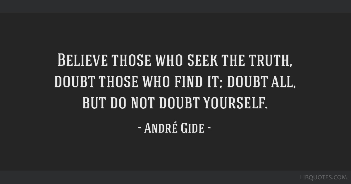 Believe those who seek the truth, doubt those who find it;...