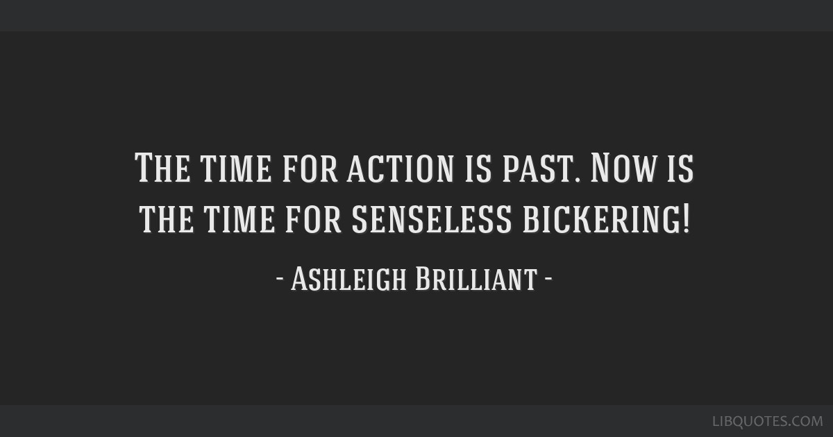 The Time For Action Is Past. Now Is The Time For Senseless...