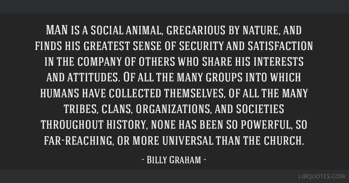 Billy Graham quote: MAN is a social animal, gregarious by...