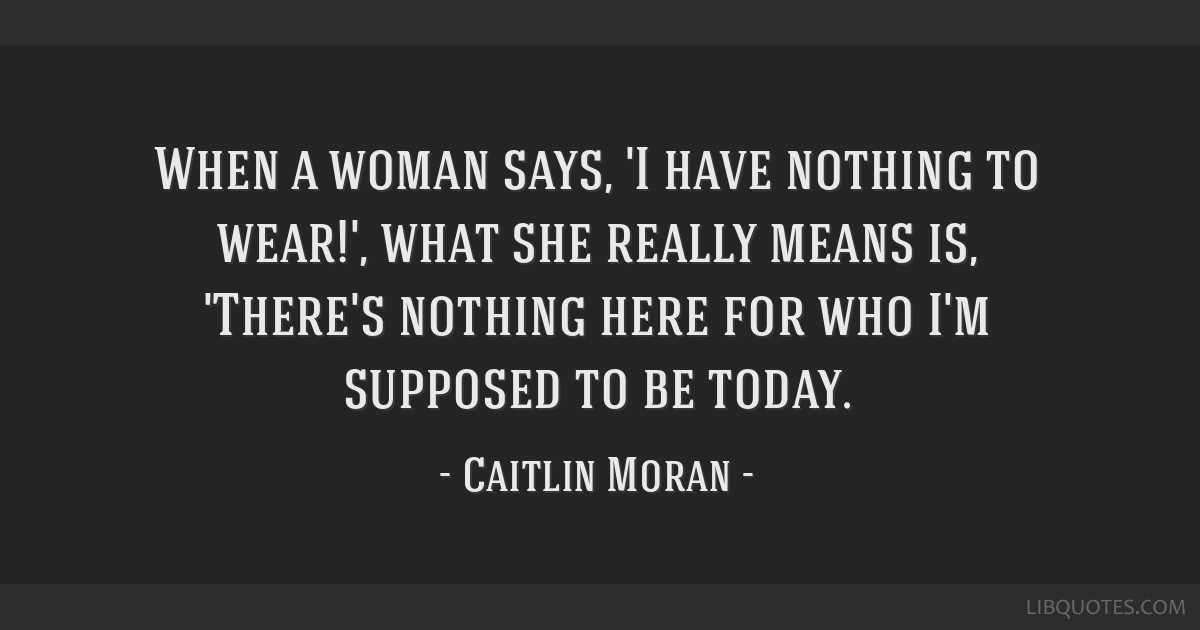 Caitlin Moran quote: When a woman says, 'I have nothing to wear!', what