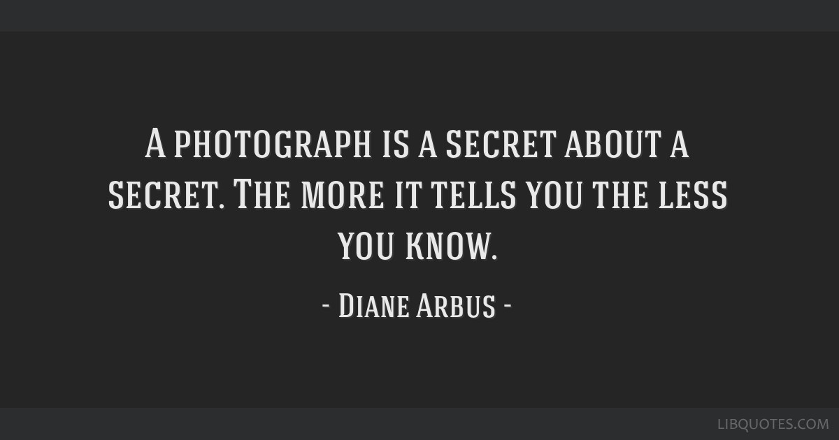 A Photograph Is A Secret About A Secret The More It Tells 