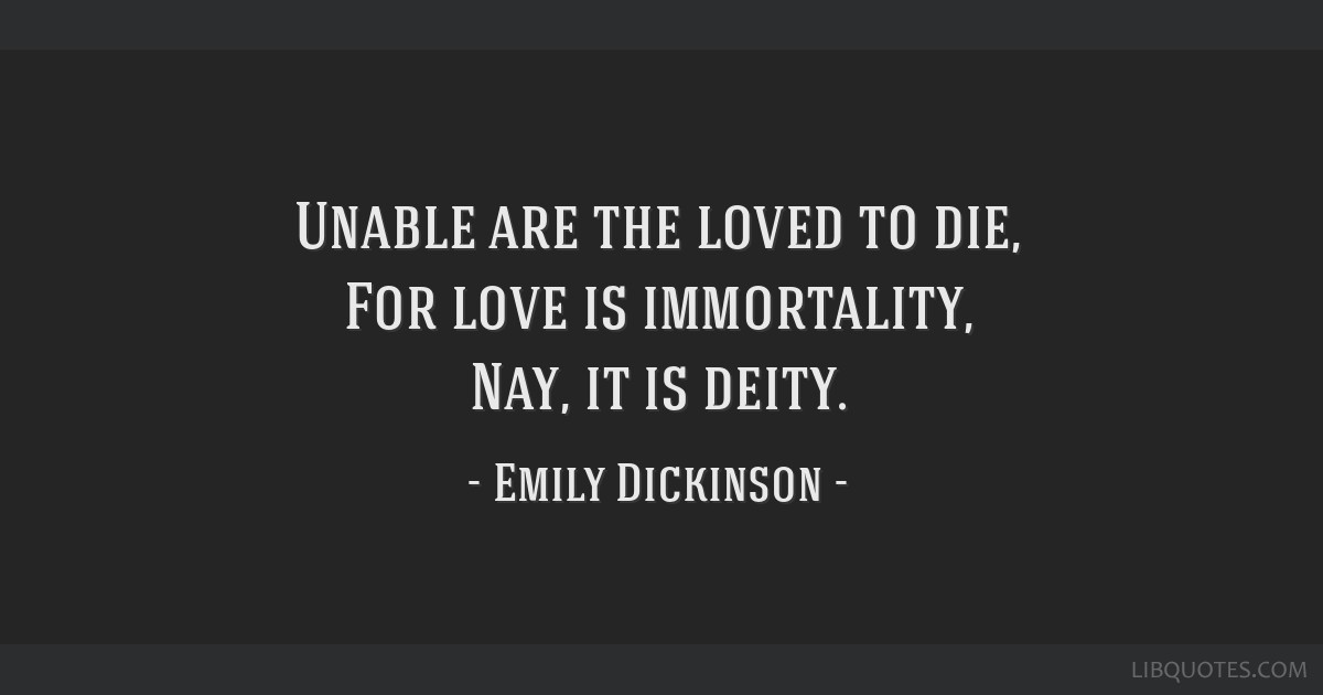 Unable are the loved to die, For love is immortality, Nay,...