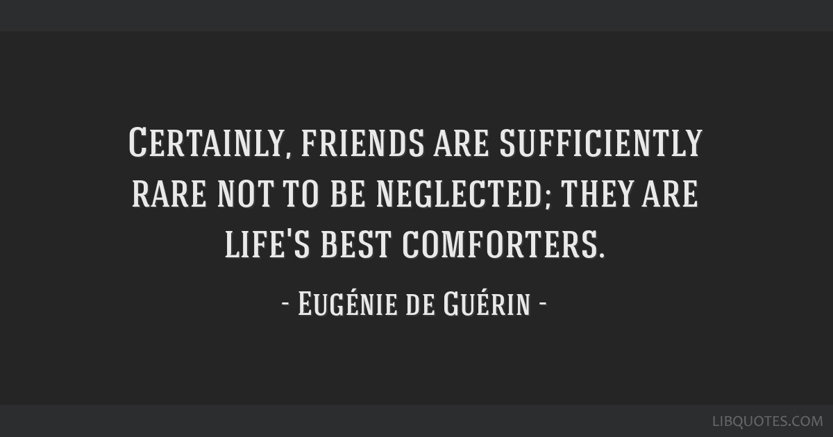 Certainly Friends Are Sufficiently Rare Not To Be Neglected They