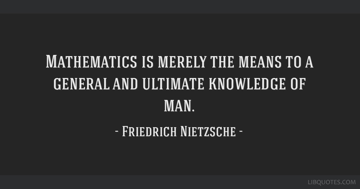 Mathematics is merely the means to a general and ultimate