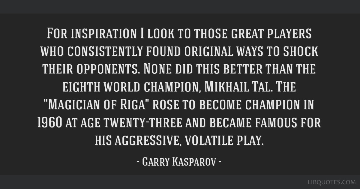 Garry Kasparov quote: For inspiration I look to those great