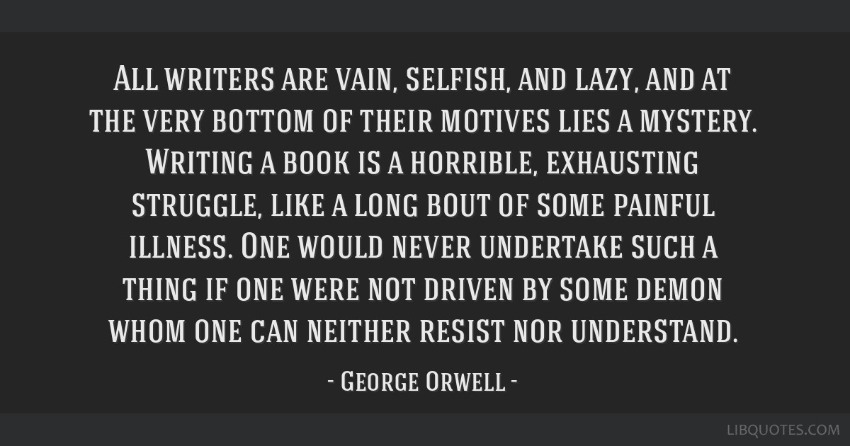 All writers are vain, selfish, and lazy, and at the very...