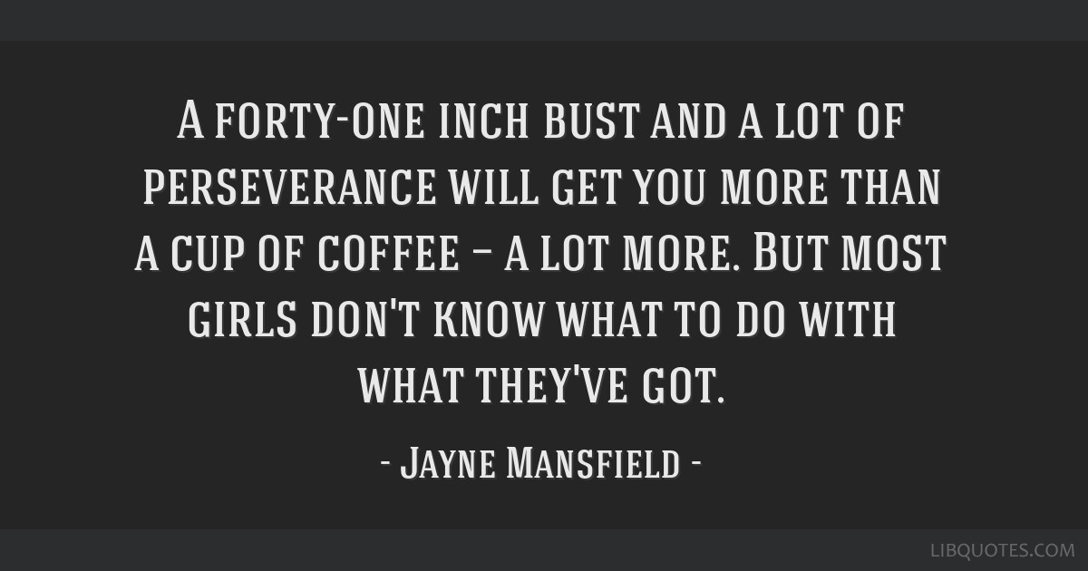 Jayne Mansfield Quote: “A 41-inch bust and a lot of perseverance will get  you more