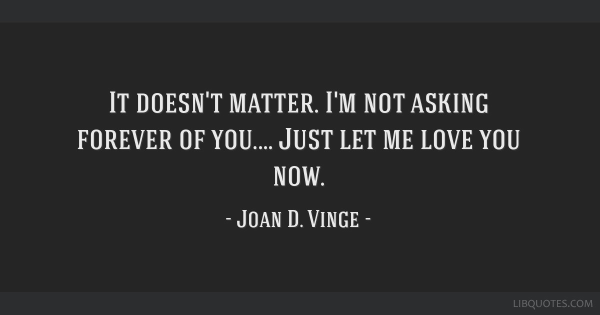 It Doesn T Matter I M Not Asking Forever Of You Just Let Me Love You