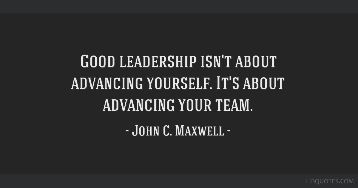 Good leadership isn't about advancing yourself. It's about...