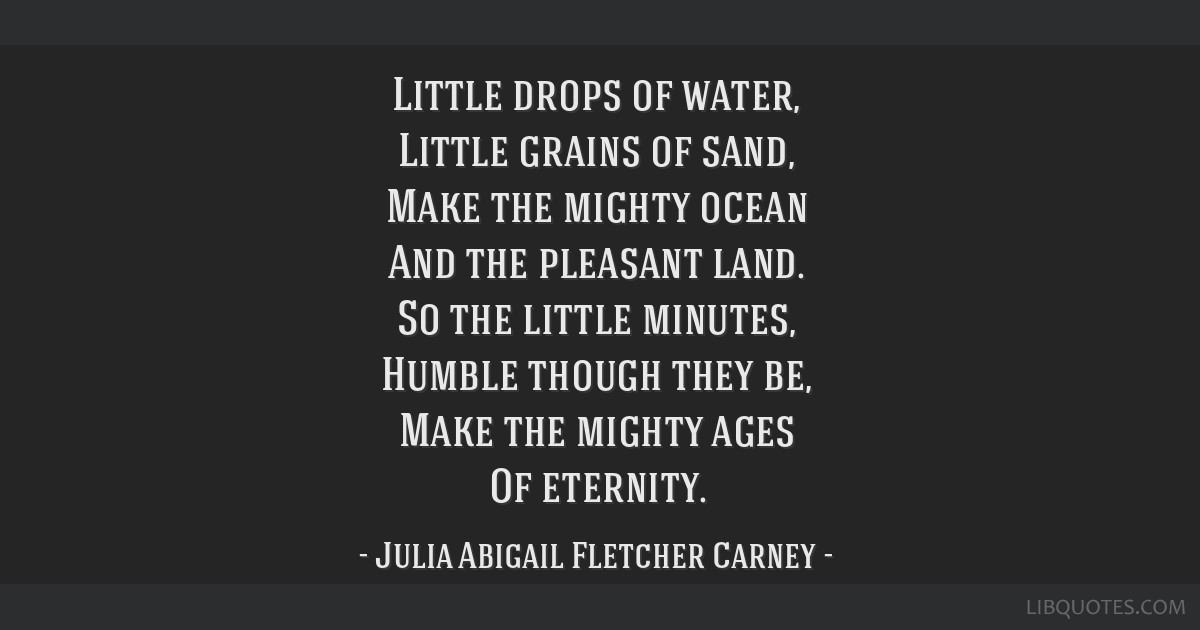 Little drops of water, little grains of sand…little deeds of kindness,  little words of love…