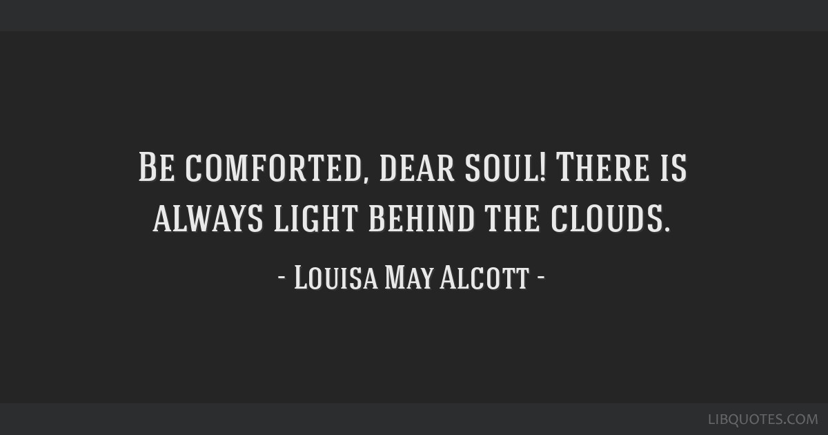 Be Comforted Dear Soul There Is Always Light Behind The Clouds