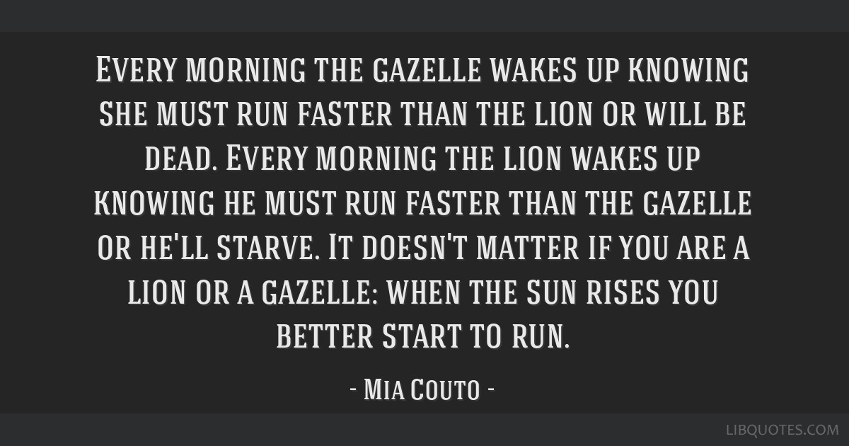 Every Morning The Gazelle Wakes Up Knowing She Must Run Faster Than The Lion Or Will
