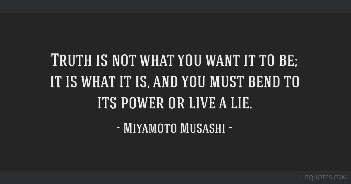 Truth is not what you want it to be; it is what it is, and...
