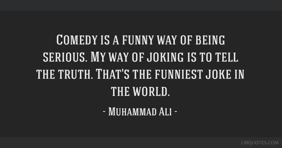 Muhammad Ali quote: Comedy is a funny way of being serious. ...