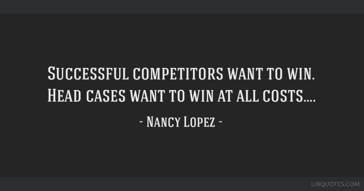 Successful Competitors Want To Win. Head Cases Want To Win At All Costs....