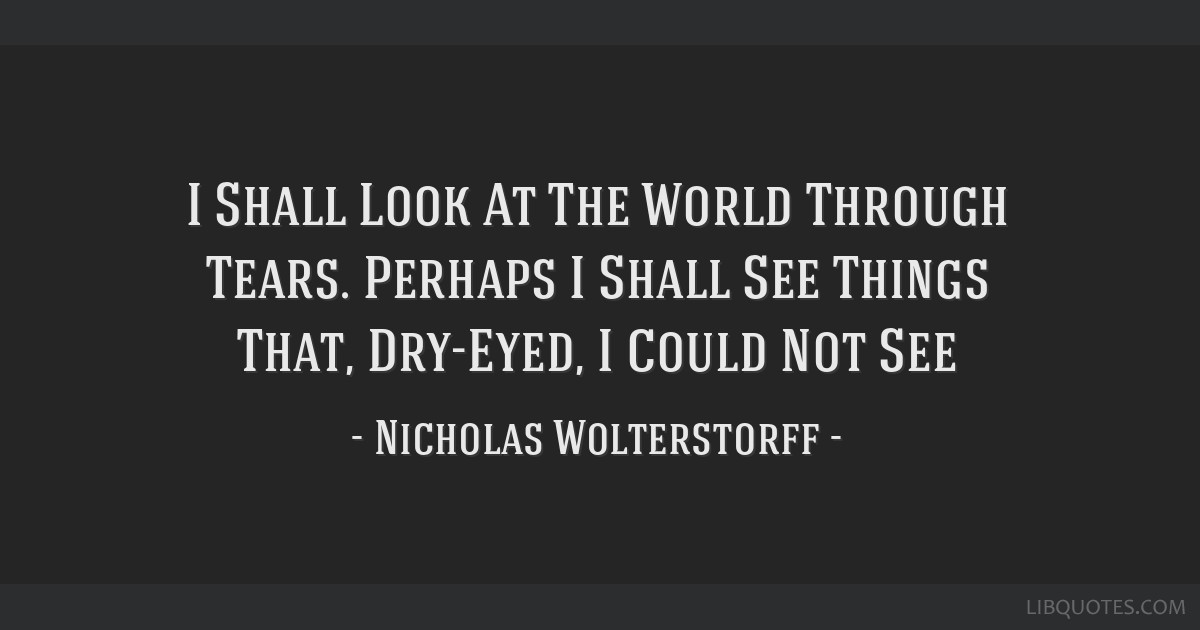 Nicholas Wolterstorff Quote: “The tears of God are the meaning of