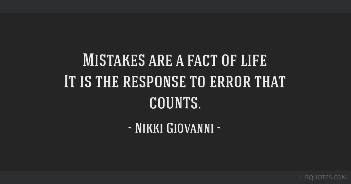 Mistakes are a fact of life. It is the response to the error that