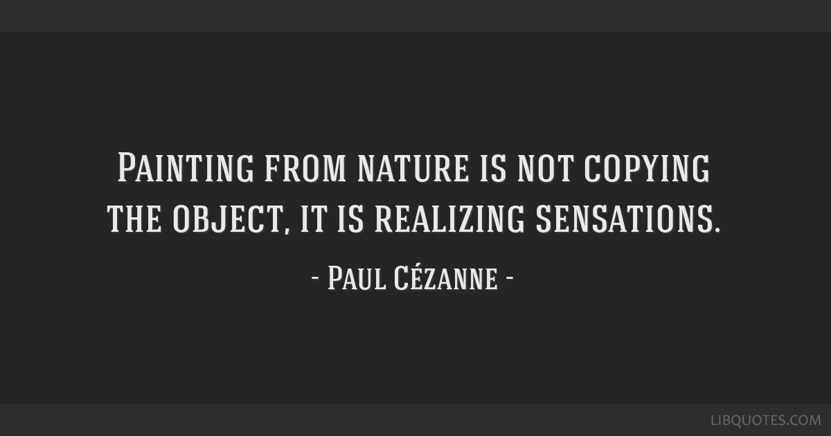Painting from nature is not copying the object, it is...
