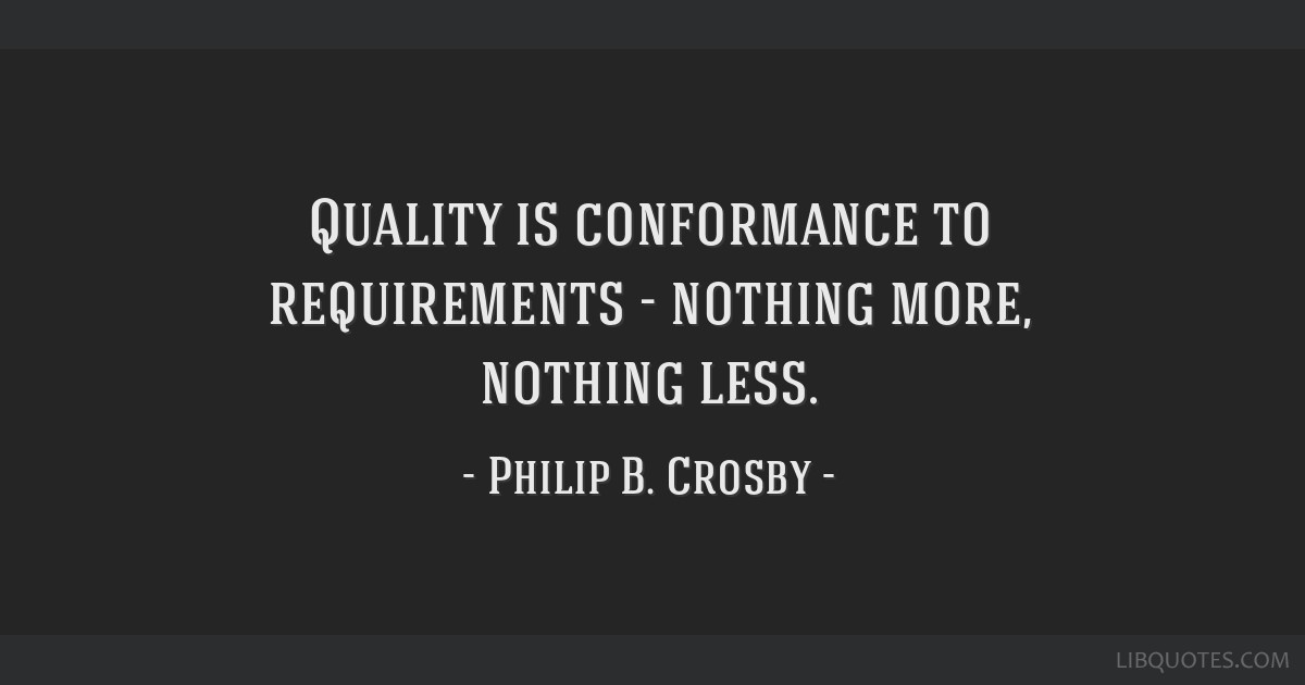 Quality is conformance to requirements - nothing more,...