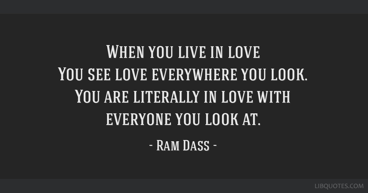 When you live in love You see love everywhere you look. You, everywhere you  look 