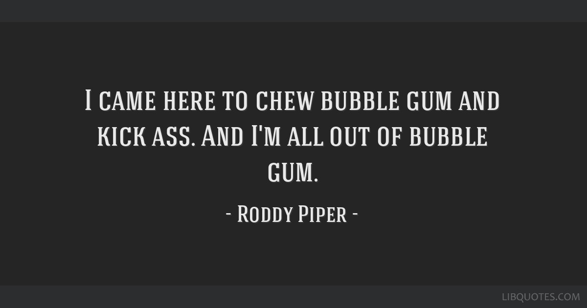 I'm Here To Chew Bubblegum Quote - Roddy Piper Quote I Came Here To Chew Bubble Gum And Kick Ass ...