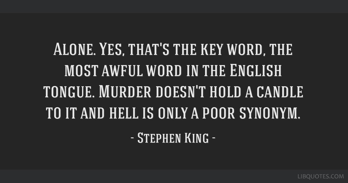 Stephen King Quote: “Alone. Yes, that's the key word, the most awful word  in the English tongue. Murder doesn't hold a candle to it and hell ”