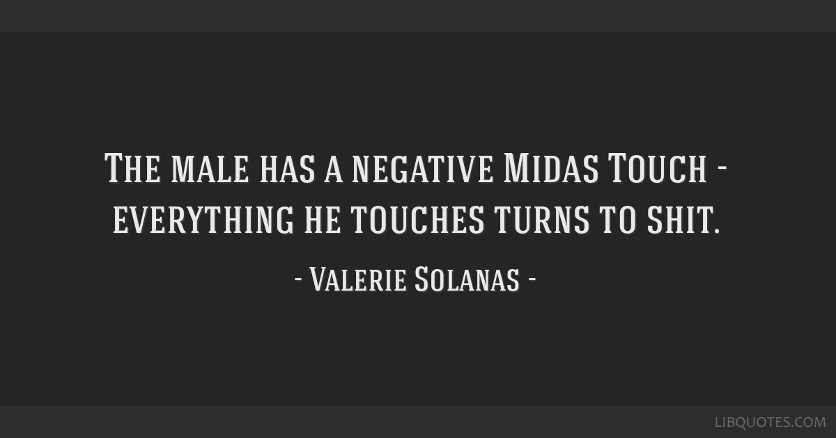 The male has a negative Midas Touch - everything he touches