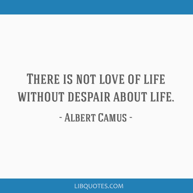 there-is-not-love-of-life-without-despair-about-life