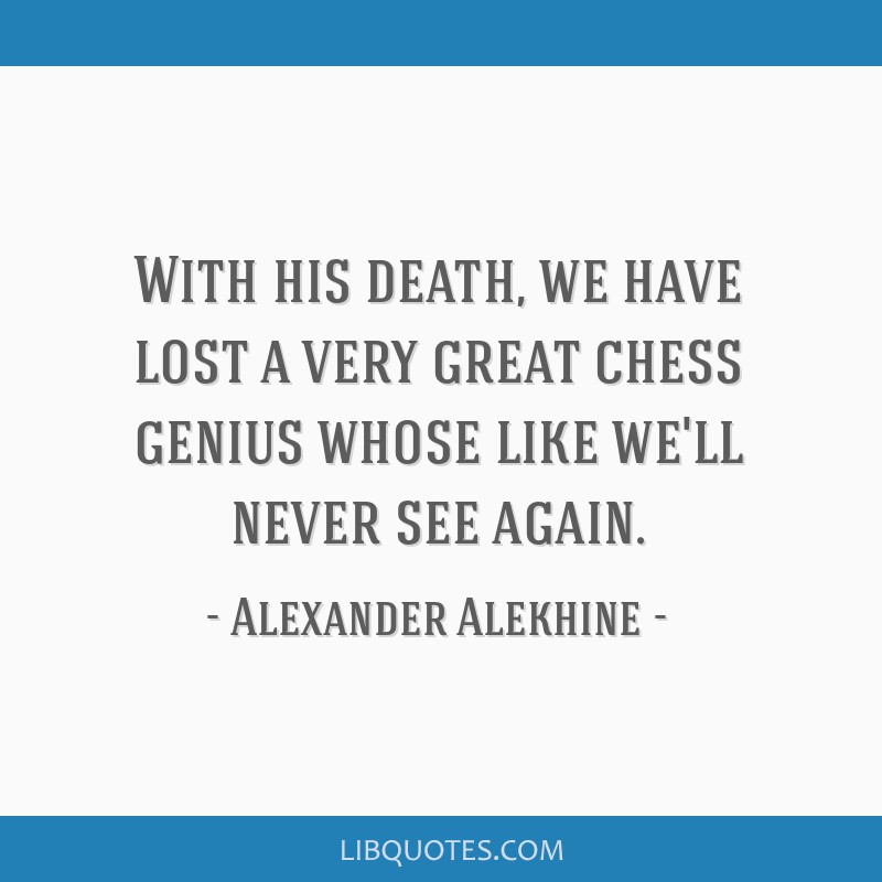 Alexander Alekhine Quote: “Never before and never since have I