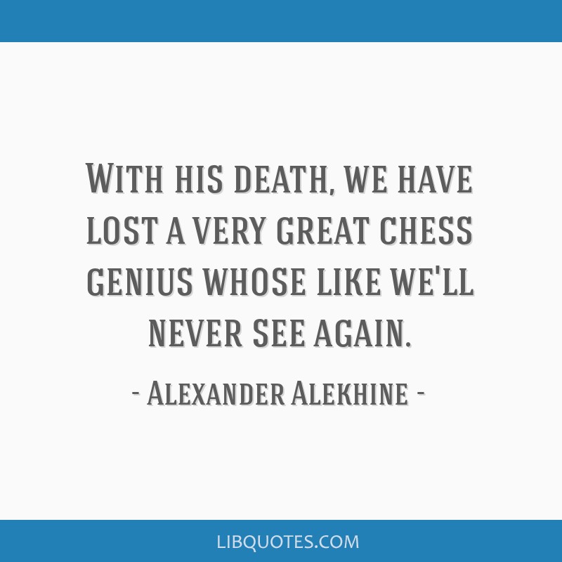 Alexander Alekhine Quote: “Capablanca was snatched too early from