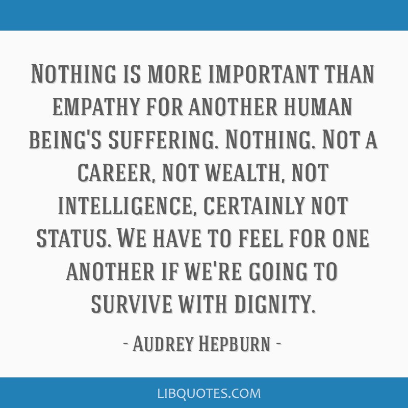 Nothing is more important than empathy for another human...