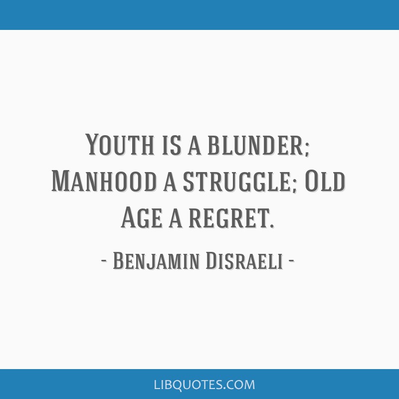 YOUTH IS A BLUNDER, MANHOOD A STRUGGLE, OLD AGE A REGRET - TriumphIAS