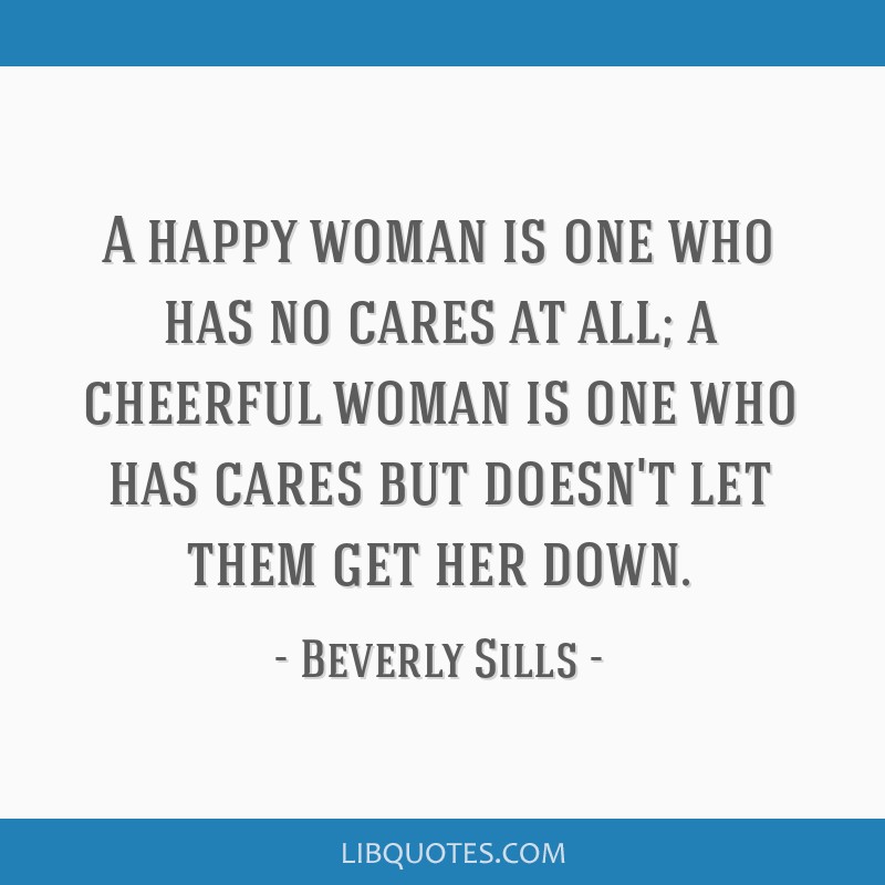A Happy Woman Is One Who Has No Cares At All A Cheerful Woman Is One