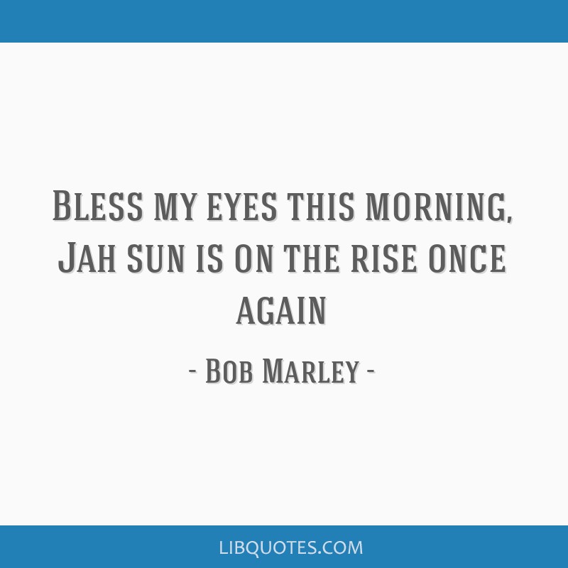 Bless My Eyes This Morning Jah Sun Is On The Rise Once Again