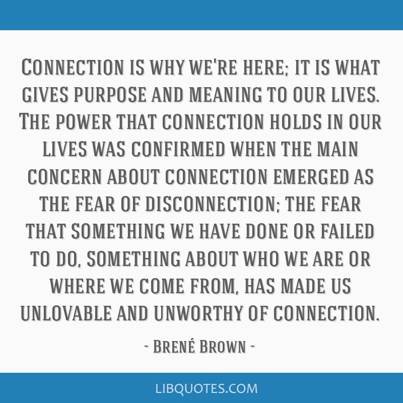 Connection is why we're here; it is what gives purpose and...