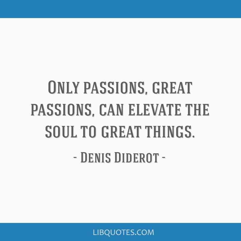 Only Passions Great Passions Can Elevate The Soul To